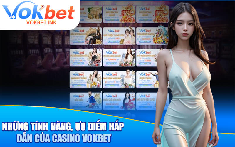 Những tính năng, ưu điểm hấp dẫn của casino Vokbet